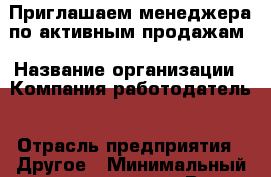 Приглашаем менеджера по активным продажам › Название организации ­ Компания-работодатель › Отрасль предприятия ­ Другое › Минимальный оклад ­ 25 000 - Все города Работа » Вакансии   . Алтайский край,Славгород г.